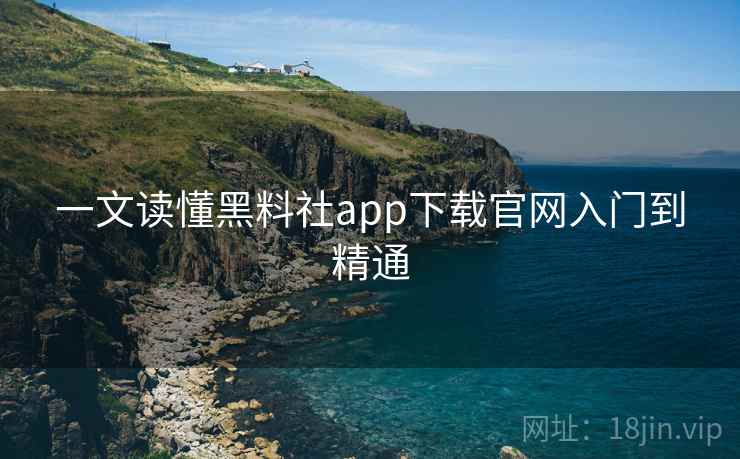 一文读懂黑料社app下载官网入门到精通