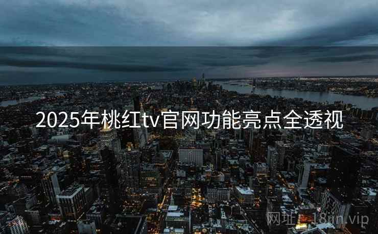 2025年桃红tv官网功能亮点全透视