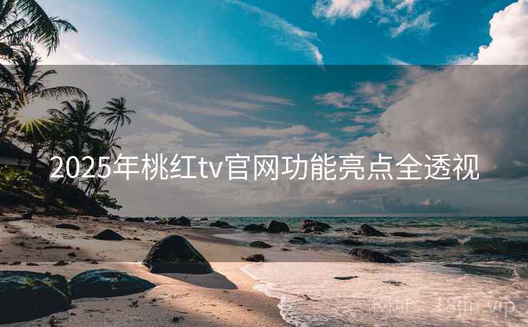 2025年桃红tv官网功能亮点全透视