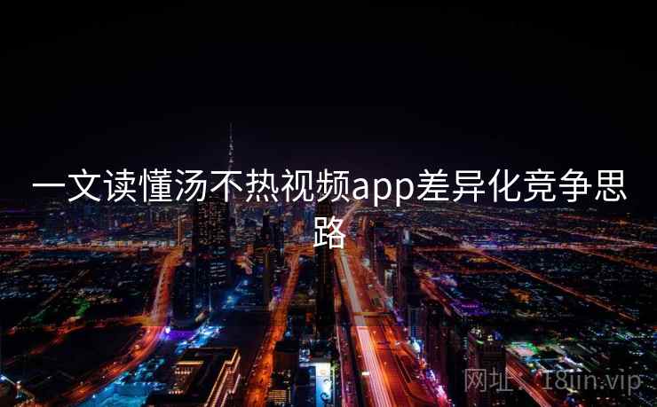 一文读懂汤不热视频app差异化竞争思路