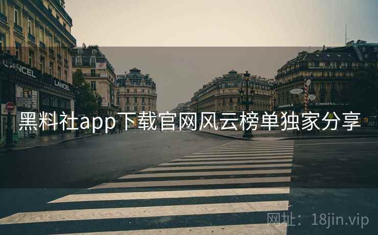 黑料社app下载官网风云榜单独家分享