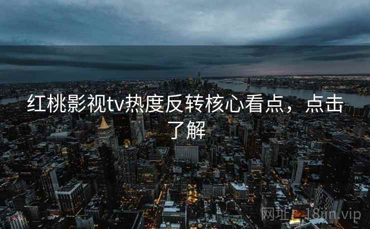 红桃影视tv热度反转核心看点,点击了解