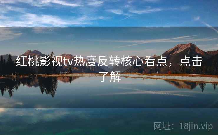 红桃影视tv热度反转核心看点,点击了解