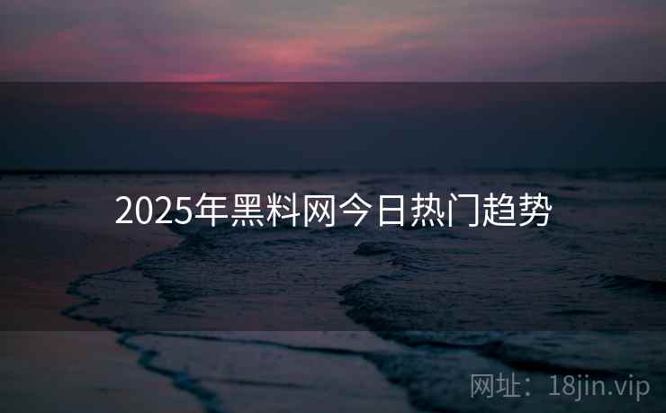 2025年黑料网今日热门趋势