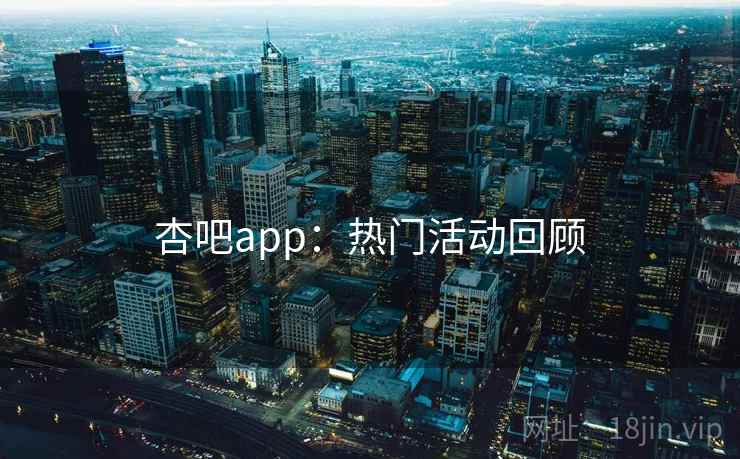 杏吧app:热门活动回顾