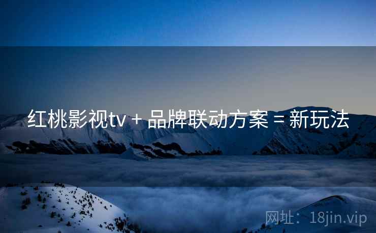 红桃影视tv + 品牌联动方案 = 新玩法