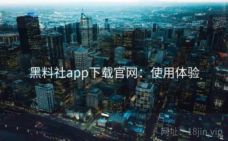 黑料社app下载官网：使用体验