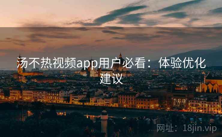 汤不热视频app用户必看：体验优化建议