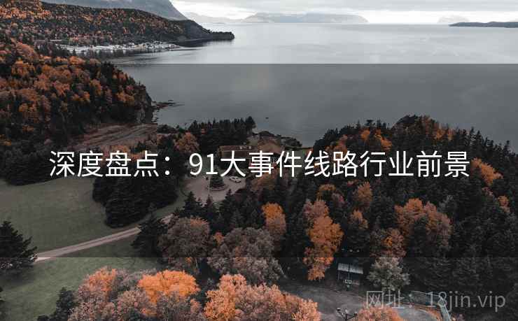 深度盘点：91大事件线路行业前景