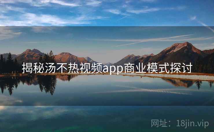 揭秘汤不热视频app商业模式探讨