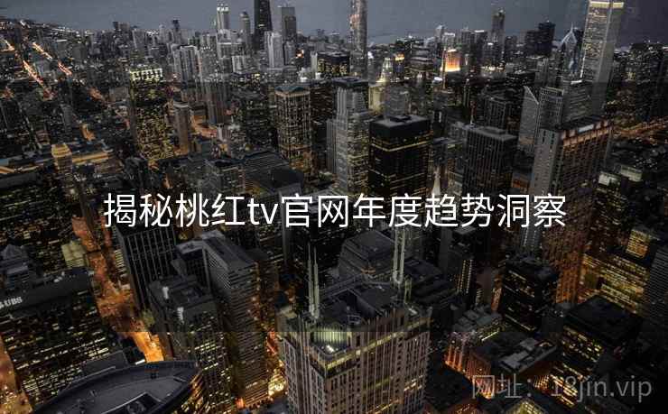 揭秘桃红tv官网年度趋势洞察