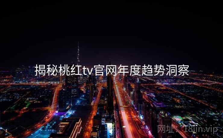 揭秘桃红tv官网年度趋势洞察