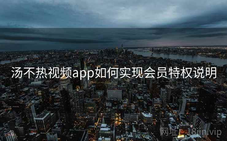 汤不热视频app如何实现会员特权说明