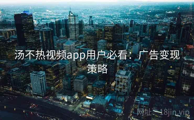 汤不热视频app用户必看:广告变现策略