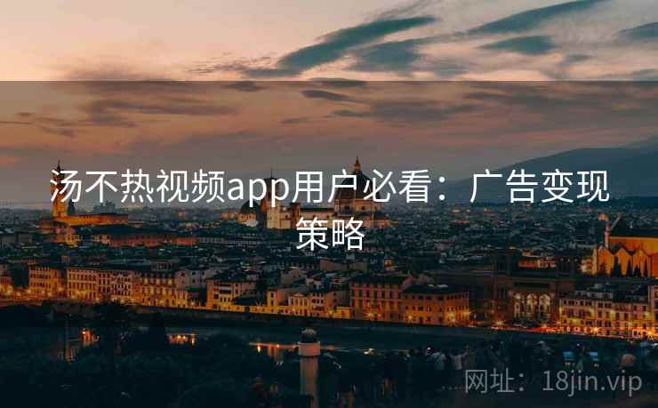 汤不热视频app用户必看：广告变现策略