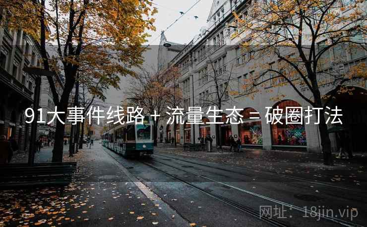 91大事件线路 + 流量生态 = 破圈打法