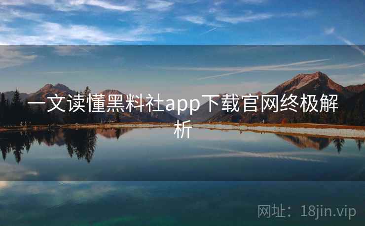 一文读懂黑料社app下载官网终极解析