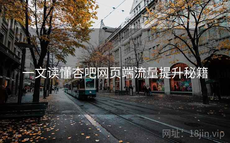 详细阅读:一文读懂杏吧网页端流量提升秘籍 一文读懂杏吧网页端流量提升秘籍
